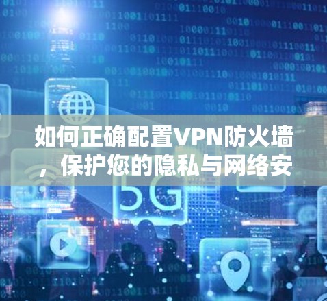 如何正确配置VPN防火墙,保护您的隐私与网络安全 如何正确配置VPN防火墙,保护您的隐私与网络安全