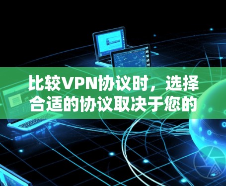 比较VPN协议时，选择合适的协议取决于您的使用场景、需求和预算。以下是基于不同需求的推荐