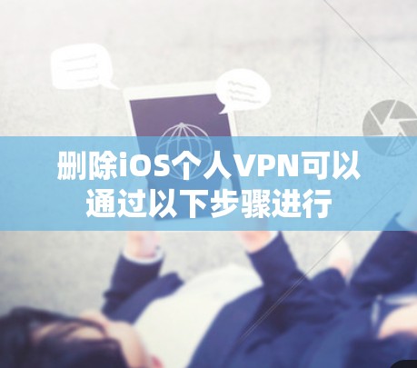 删除iOS个人VPN可以通过以下步骤进行 删除iOS个人VPN可以通过以下步骤进行