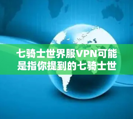 七骑士世界服VPN可能是指你提到的七骑士世界游戏包中的服VPN机制，该机制可能在游戏内使用特定的技能或角色来增强防御能力。以下是一些可能的解释和建议
