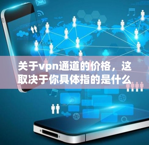 关于vpn通道的价格,这取决于你具体指的是什么。以下是两种常见情况的解释 关于vpn通道的价格,这取决于你具体指的是什么。以下是两种常见情况的解释