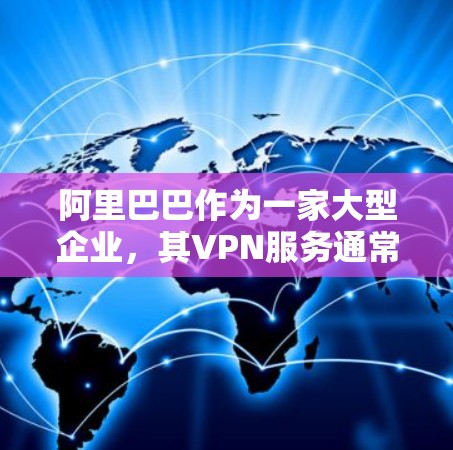 阿里巴巴作为一家大型企业，其VPN服务通常被认为是安全的，但存在一些潜在的安全风险，尤其是涉及被授权使用的情况。以下是针对阿里巴巴VPN授权的详细分析