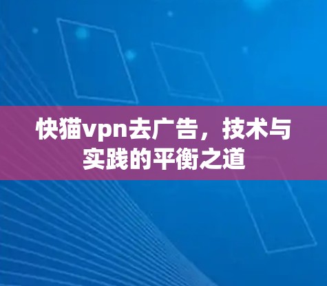 快猫vpn去广告,技术与实践的平衡之道 快猫vpn去广告,技术与实践的平衡之道
