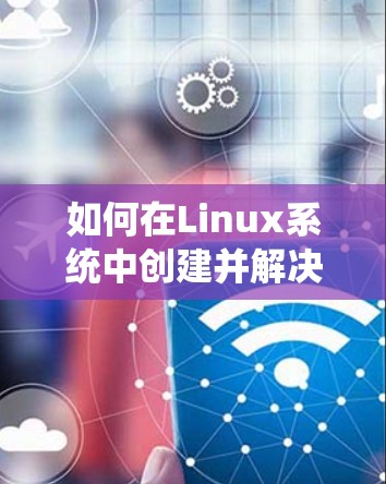 如何在Linux系统中创建并解决VPN连接中的断线问题 如何在Linux系统中创建并解决VPN连接中的断线问题