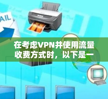 在考虑VPN并使用流量收费方式时,以下是一个有条理的步骤指南 在考虑VPN并使用流量收费方式时,以下是一个有条理的步骤指南