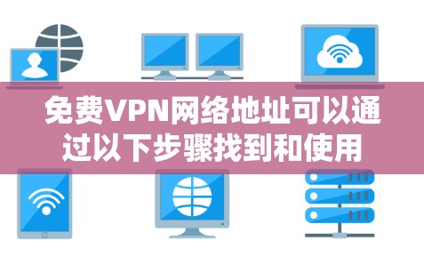 免费VPN网络地址可以通过以下步骤找到和使用 免费VPN网络地址可以通过以下步骤找到和使用