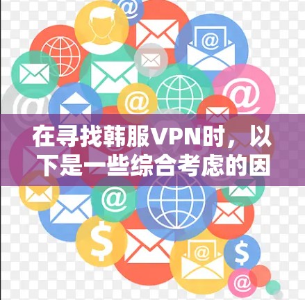 在寻找韩服VPN时,以下是一些综合考虑的因素和推荐平台 在寻找韩服VPN时,以下是一些综合考虑的因素和推荐平台