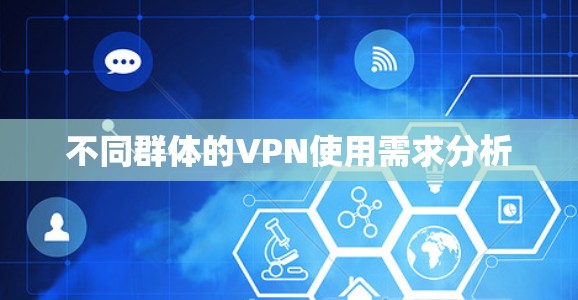 不同群体的VPN使用需求分析 不同群体的VPN使用需求分析
