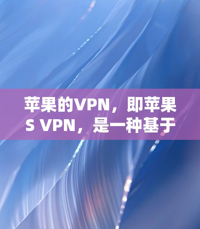 苹果的VPN,即苹果S VPN,是一种基于Wi-Fi的VPN服务,旨在提供高速、安全的网络连接,适用于在Wi-Fi环境中进行视频会议、文件传输和在线游戏等需求。以下是关于苹果S VPN的详细信息 苹果的VPN,即苹果S VPN,是一种基于Wi-Fi的VPN服务,旨在提供高速、安全的网络连接,适用于在Wi-Fi环境中进行视频会议、文件传输和在线游戏等需求。以下是关于苹果S VPN的详细信息