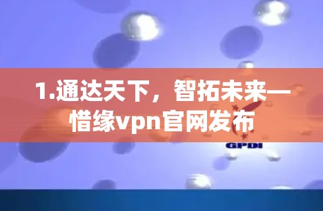 1.通达天下,智拓未来—惜缘vpn官网发布 1.通达天下,智拓未来—惜缘vpn官网发布