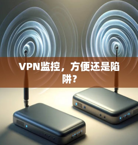 VPN监控,方便还是陷阱? VPN监控,方便还是陷阱?