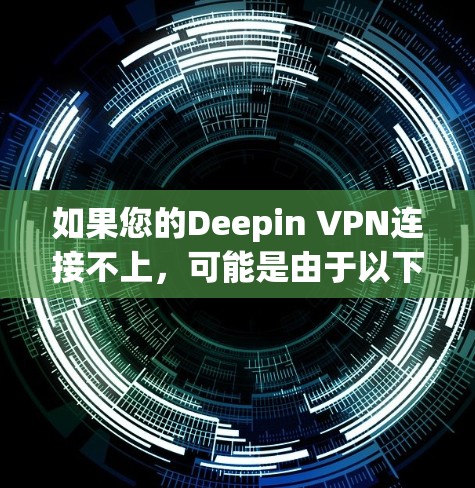 如果您的Deepin VPN连接不上,可能是由于以下原因 如果您的Deepin VPN连接不上,可能是由于以下原因