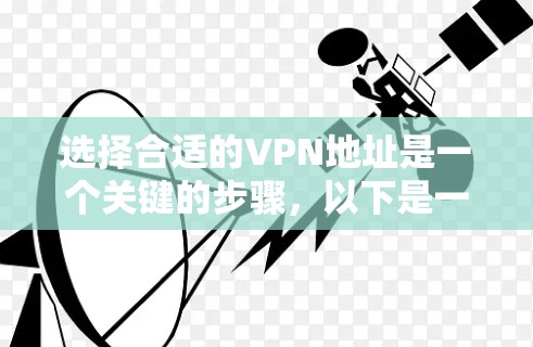 选择合适的VPN地址是一个关键的步骤,以下是一步步的建议 选择合适的VPN地址是一个关键的步骤,以下是一步步的建议