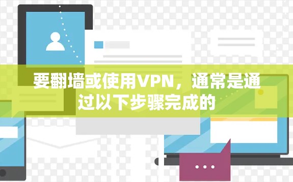 要翻墙或使用VPN,通常是通过以下步骤完成的 要翻墙或使用VPN,通常是通过以下步骤完成的