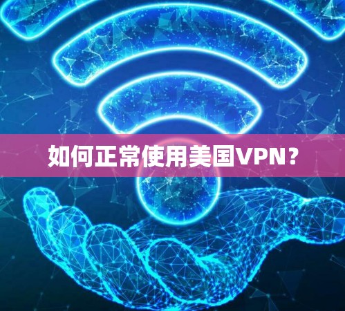 如何正常使用美国VPN? 如何正常使用美国VPN?
