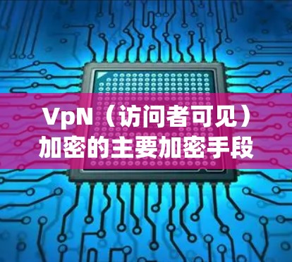 VpN（访问者可见）加密的主要加密手段包括对称加密和椭圆曲线加密。以下是关于椭圆曲线加密的详细解析