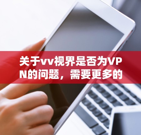 关于vv视界是否为VPN的问题,需要更多的信息来确定。首先,请提供vv视界的具体信息或背景,以便更准确地回答您的问题 关于vv视界是否为VPN的问题,需要更多的信息来确定。首先,请提供vv视界的具体信息或背景,以便更准确地回答您的问题