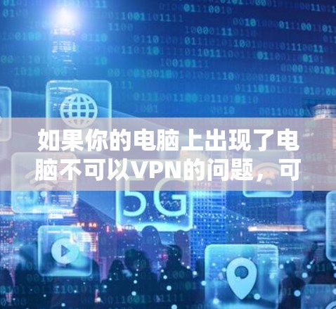 如果你的电脑上出现了电脑不可以VPN的问题,可能是因为VPN软件未安装或配置错误。以下是一些常见的问题和解决办法 如果你的电脑上出现了电脑不可以VPN的问题,可能是因为VPN软件未安装或配置错误。以下是一些常见的问题和解决办法