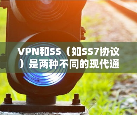 VPN和SS(如SS7协议)是两种不同的现代通信技术,虽然它们在某些方面有相似之处,但它们也各有侧重,因此不能完全同时使用。以下是对这两种技术的详细分析,以及它们可能的结合方式 VPN和SS(如SS7协议)是两种不同的现代通信技术,虽然它们在某些方面有相似之处,但它们也各有侧重,因此不能完全同时使用。以下是对这两种技术的详细分析,以及它们可能的结合方式