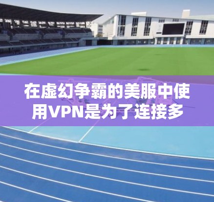 在虚幻争霸的美服中使用VPN是为了连接多个服务器或设备,以便更好地体验游戏。以下是关于如何使用VPN的详细指南 在虚幻争霸的美服中使用VPN是为了连接多个服务器或设备,以便更好地体验游戏。以下是关于如何使用VPN的详细指南