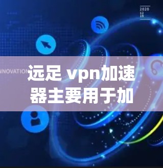 远足 vpn加速器主要用于加速VPN（如Wireshark、VLC、VPN等）连接，使用户能够更快、更稳定地进行视频会议和下载文件。以下是关于如何使用 VPN 加速器的一些关键步骤和建议