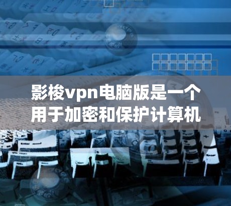 影梭vpn电脑版是一个用于加密和保护计算机文件的软件,旨在提供安全的文件存储和传输功能。以下是对它的详细分析 影梭vpn电脑版是一个用于加密和保护计算机文件的软件,旨在提供安全的文件存储和传输功能。以下是对它的详细分析