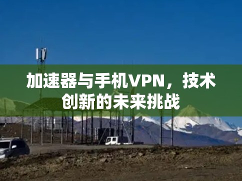 加速器与手机VPN，技术创新的未来挑战