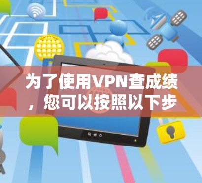 为了使用VPN查成绩,您可以按照以下步骤进行操作 为了使用VPN查成绩,您可以按照以下步骤进行操作