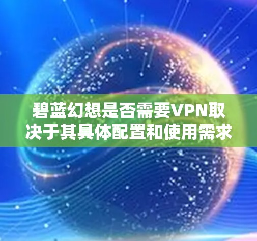 碧蓝幻想是否需要VPN取决于其具体配置和使用需求。以下是详细的分析和建议 碧蓝幻想是否需要VPN取决于其具体配置和使用需求。以下是详细的分析和建议
