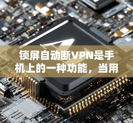 锁屏自动断VPN是手机上的一种功能,当用户在锁屏模式下使用VPN时,如果锁屏被松开,该功能会自动断开连接。以下是对这一功能的详细分析 锁屏自动断VPN是手机上的一种功能,当用户在锁屏模式下使用VPN时,如果锁屏被松开,该功能会自动断开连接。以下是对这一功能的详细分析