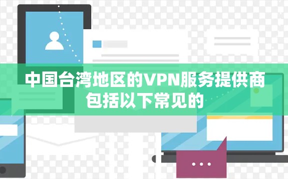 中国台湾地区的VPN服务提供商包括以下常见的