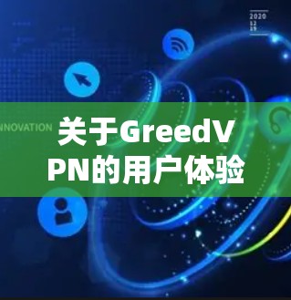关于GreedVPN的用户体验,这个服务主要是通过网络传输将用户连接到更安全、更稳定的网络环境。它的用户评价通常会提到以下几点 关于GreedVPN的用户体验,这个服务主要是通过网络传输将用户连接到更安全、更稳定的网络环境。它的用户评价通常会提到以下几点