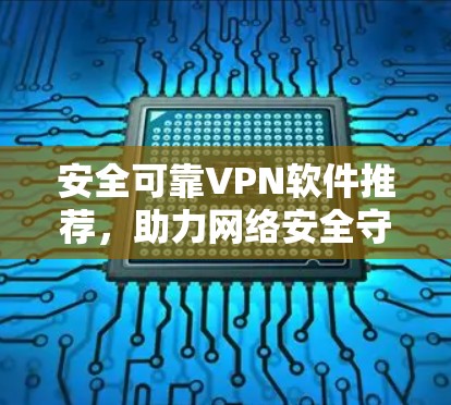 安全可靠VPN软件推荐,助力网络安全守护 安全可靠VPN软件推荐,助力网络安全守护