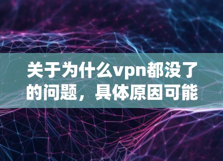 关于为什么vpn都没了的问题,具体原因可能多种多样。以下是一些可能的原因和解决方法 关于为什么vpn都没了的问题,具体原因可能多种多样。以下是一些可能的原因和解决方法