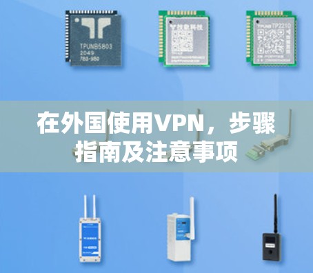 在外国使用VPN,步骤指南及注意事项 在外国使用VPN,步骤指南及注意事项