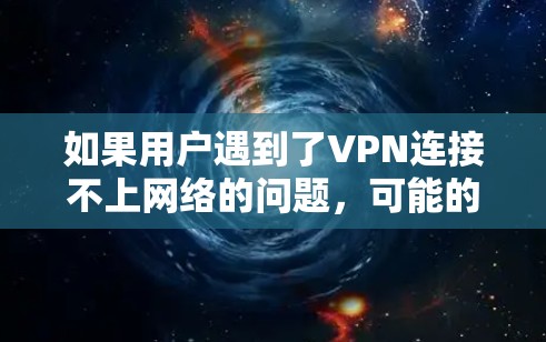 如果用户遇到了VPN连接不上网络的问题,可能的原因包括 如果用户遇到了VPN连接不上网络的问题,可能的原因包括
