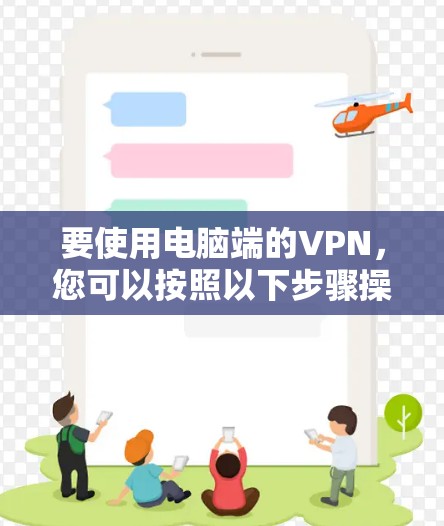 要使用电脑端的VPN,您可以按照以下步骤操作 要使用电脑端的VPN,您可以按照以下步骤操作