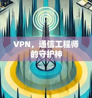 VPN，通信工程师的守护神