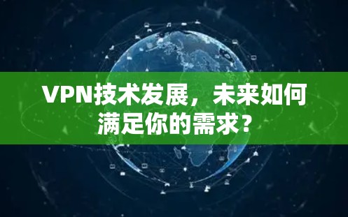 VPN技术发展,未来如何满足你的需求? VPN技术发展,未来如何满足你的需求?