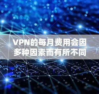 VPN的每月费用会因多种因素而有所不同,包括VPN服务提供商的收费结构、使用的功能、用户自身使用的账户数量以及地区差异等因素。以下是一些常见的VPN服务提供商可能收取的费用范围 VPN的每月费用会因多种因素而有所不同,包括VPN服务提供商的收费结构、使用的功能、用户自身使用的账户数量以及地区差异等因素。以下是一些常见的VPN服务提供商可能收取的费用范围