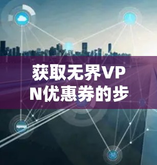 获取无界VPN优惠券的步骤如下 获取无界VPN优惠券的步骤如下