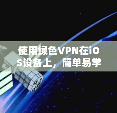 使用绿色VPN在iOS设备上,简单易学的步骤指南 使用绿色VPN在iOS设备上,简单易学的步骤指南