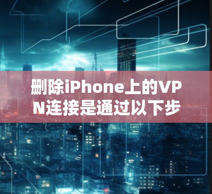 删除iPhone上的VPN连接是通过以下步骤完成的 删除iPhone上的VPN连接是通过以下步骤完成的