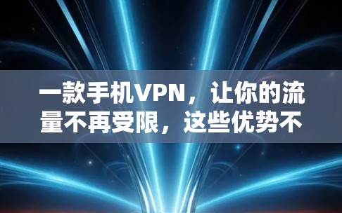 一款手机VPN,让你的流量不再受限,这些优势不容错过 一款手机VPN,让你的流量不再受限,这些优势不容错过