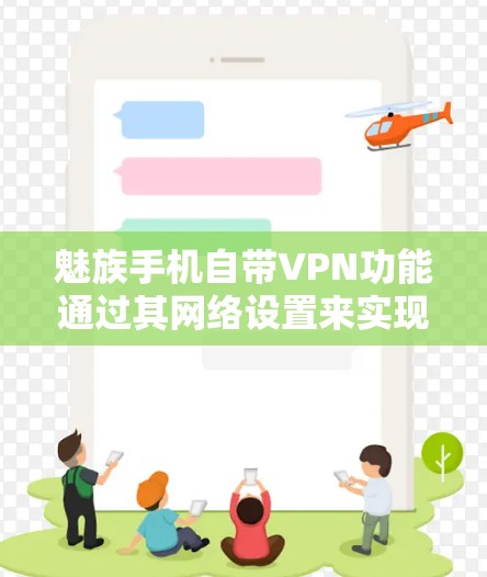 魅族手机自带VPN功能通过其网络设置来实现,以下是详细的步骤和注意事项 魅族手机自带VPN功能通过其网络设置来实现,以下是详细的步骤和注意事项