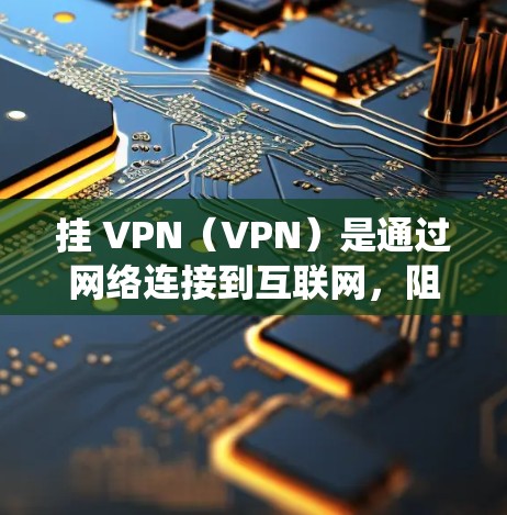 挂 VPN(VPN)是通过网络连接到互联网,阻止恶意软件、钓鱼邮件或未经授权的访问的手段。如果您在处理死亡扳机(网络崩溃或系统异常)时需要挂 VPN,可以按照以下步骤进行 挂 VPN(VPN)是通过网络连接到互联网,阻止恶意软件、钓鱼邮件或未经授权的访问的手段。如果您在处理死亡扳机(网络崩溃或系统异常)时需要挂 VPN,可以按照以下步骤进行