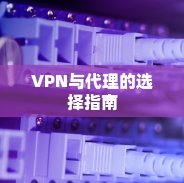 VPN与代理的选择指南 VPN与代理的选择指南