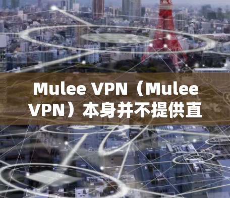 Mulee VPN（MuleeVPN）本身并不提供直接的翻墙功能，但可以通过以下方式访问外部资源