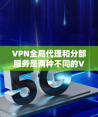 VPN全局代理和分部服务是两种不同的VPN解决方案,各有其独特的优势和适用场景。以下是它们的主要区别 VPN全局代理和分部服务是两种不同的VPN解决方案,各有其独特的优势和适用场景。以下是它们的主要区别