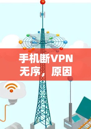 手机断VPN无序，原因与解决方案解析